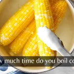 How long to boil corn?Timing for Tasty Results